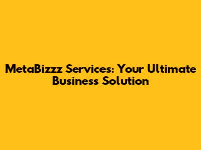 MetaBizzz Services: Your Ultimate Business Solution