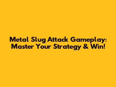 Metal Slug Attack Gameplay: Master Your Strategy & Win!