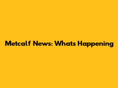 Metcalf News: What's Happening