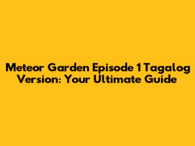 Meteor Garden Episode 1 Tagalog Version: Your Ultimate Guide
