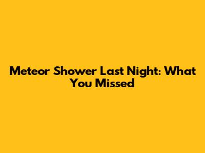 Meteor Shower Last Night: What You Missed
