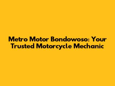 Metro Motor Bondowoso: Your Trusted Motorcycle Mechanic