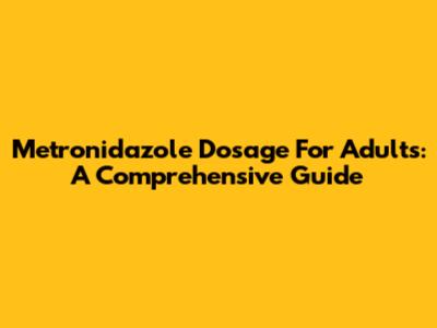 Metronidazole Dosage For Adults: A Comprehensive Guide