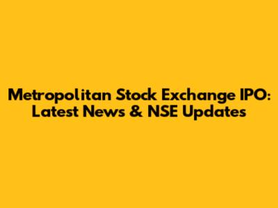 Metropolitan Stock Exchange IPO: Latest News & NSE Updates