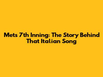 Mets 7th Inning: The Story Behind That Italian Song