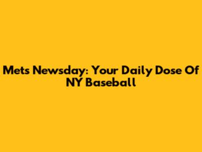Mets Newsday: Your Daily Dose Of NY Baseball