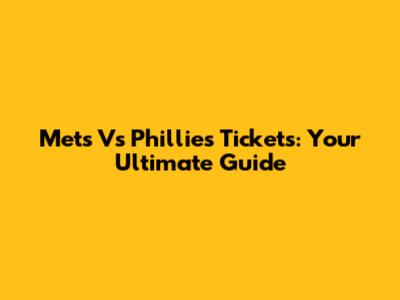 Mets Vs Phillies Tickets: Your Ultimate Guide