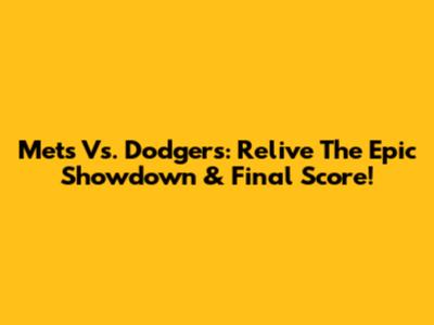 Mets Vs. Dodgers: Relive The Epic Showdown & Final Score!