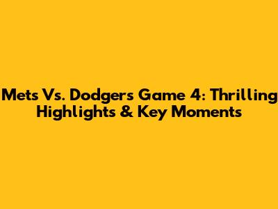 Mets Vs. Dodgers Game 4: Thrilling Highlights & Key Moments