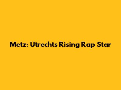 Metz: Utrecht's Rising Rap Star