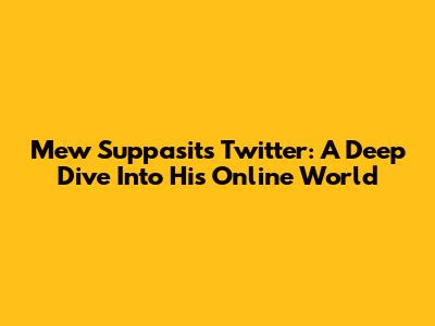 Mew Suppasit's Twitter: A Deep Dive Into His Online World