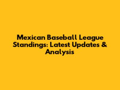 Mexican Baseball League Standings: Latest Updates & Analysis