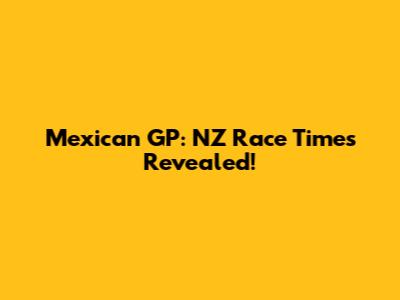 Mexican GP: NZ Race Times Revealed!