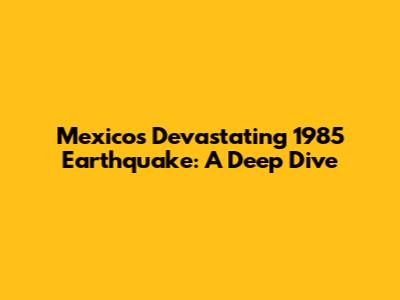 Mexico's Devastating 1985 Earthquake: A Deep Dive
