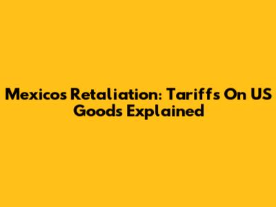 Mexico's Retaliation: Tariffs On US Goods Explained