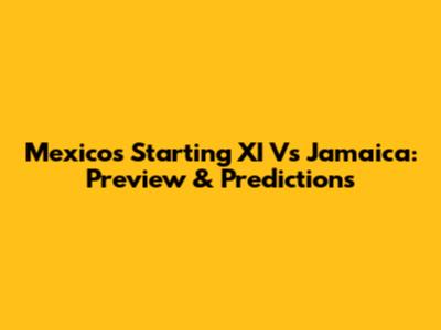 Mexico's Starting XI Vs Jamaica: Preview & Predictions