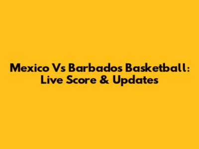 Mexico Vs Barbados Basketball: Live Score & Updates