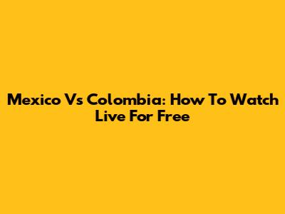 Mexico Vs Colombia: How To Watch Live For Free