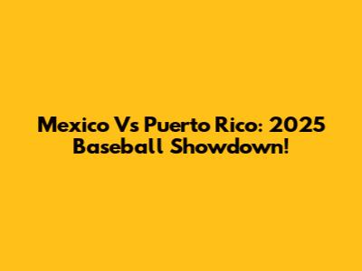 Mexico Vs Puerto Rico: 2025 Baseball Showdown!