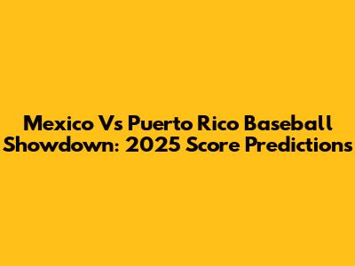 Mexico Vs Puerto Rico Baseball Showdown: 2025 Score Predictions