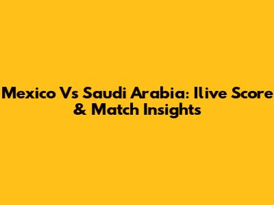 Mexico Vs Saudi Arabia: Ilive Score & Match Insights