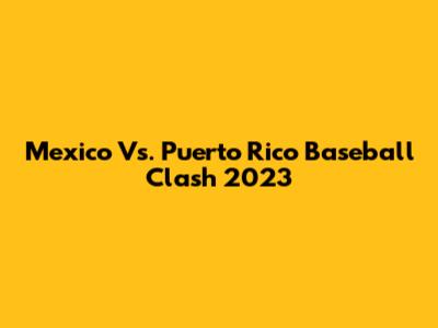Mexico Vs. Puerto Rico Baseball Clash 2023