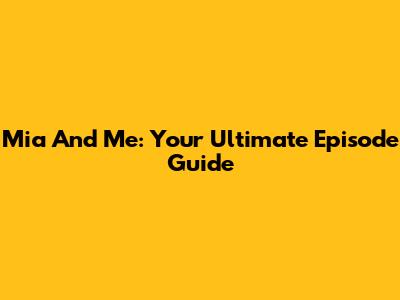 Mia And Me: Your Ultimate Episode Guide