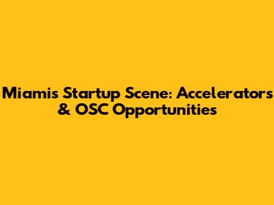 Miami's Startup Scene: Accelerators & OSC Opportunities