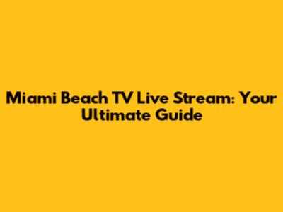 Miami Beach TV Live Stream: Your Ultimate Guide