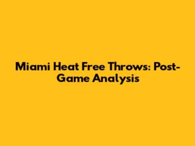 Miami Heat Free Throws: Post-Game Analysis