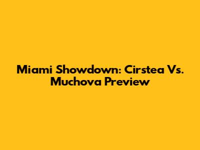 Miami Showdown: Cirstea Vs. Muchova Preview