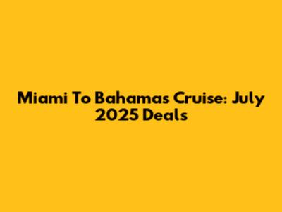 Miami To Bahamas Cruise: July 2025 Deals
