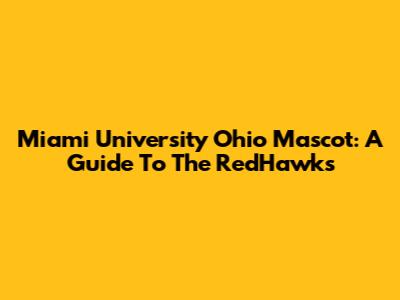 Miami University Ohio Mascot: A Guide To The RedHawks