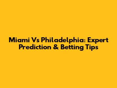 Miami Vs Philadelphia: Expert Prediction & Betting Tips