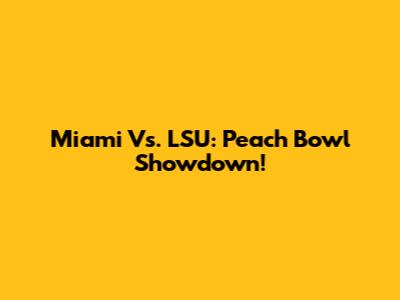 Miami Vs. LSU: Peach Bowl Showdown!