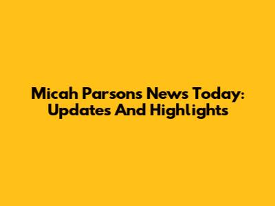 Micah Parsons News Today: Updates And Highlights
