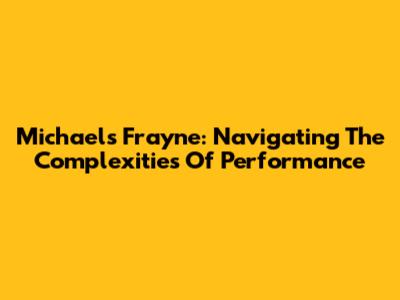 Michael's Frayne: Navigating The Complexities Of Performance