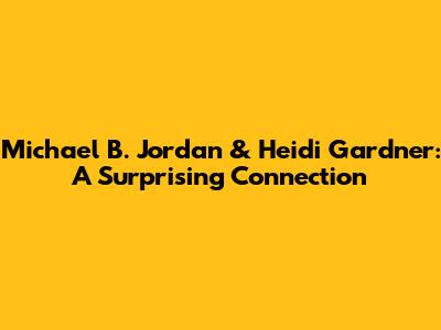 Michael B. Jordan & Heidi Gardner: A Surprising Connection