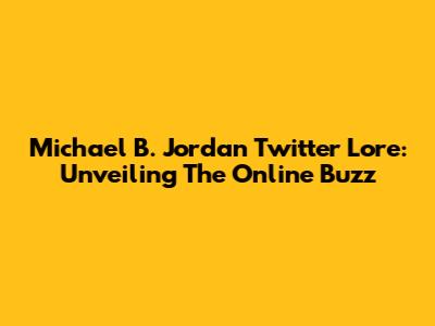 Michael B. Jordan Twitter Lore: Unveiling The Online Buzz