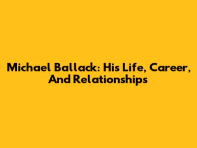 Michael Ballack: His Life, Career, And Relationships