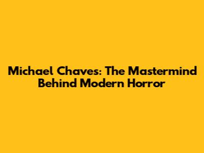 Michael Chaves: The Mastermind Behind Modern Horror