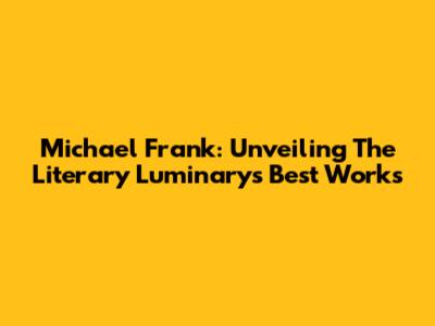 Michael Frank: Unveiling The Literary Luminary's Best Works