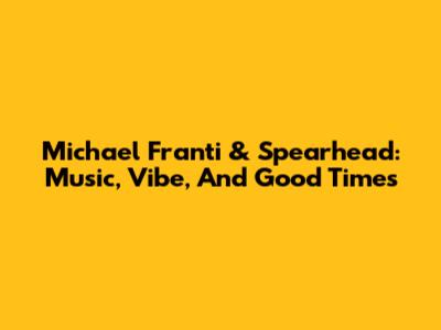 Michael Franti & Spearhead: Music, Vibe, And Good Times