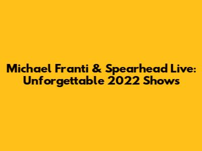 Michael Franti & Spearhead Live: Unforgettable 2022 Shows
