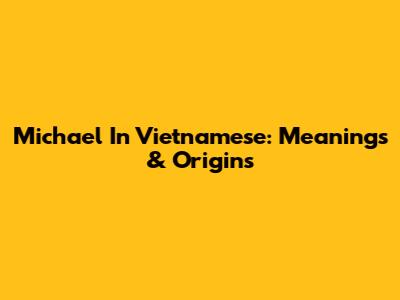 Michael In Vietnamese: Meanings & Origins