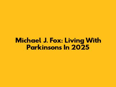 Michael J. Fox: Living With Parkinson's In 2025