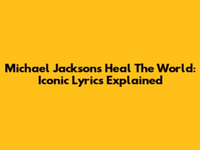 Michael Jackson's Heal The World: Iconic Lyrics Explained