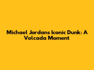 Michael Jordan's Iconic Dunk: A Volcada Moment