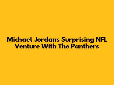 Michael Jordan's Surprising NFL Venture With The Panthers
