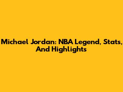 Michael Jordan: NBA Legend, Stats, And Highlights